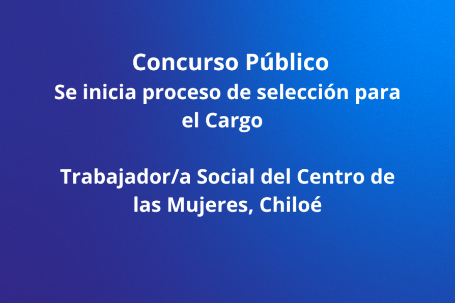 Se inicia proceso de selección para el Cargo Trabajador/a Social del Centro de las Mujeres, Chiloé